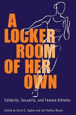 A Locker Room of Her Own: Celebrity, Sexuality, and Female Athletes - cover