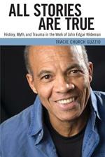 All Stories Are True: History, Myth, and Trauma in the Work of John Edgar Wideman