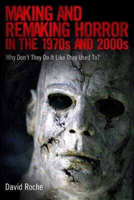Making and Remaking Horror in the 1970s and 2000s: Why Don’t They Do It Like They Used To? - David Roche - cover