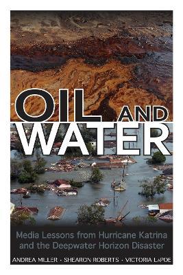Oil and Water: Media Lessons from Hurricane Katrina and the Deepwater Horizon Disaster - Andrea Miller,Shearon Roberts,Victoria LaPoe - cover