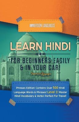 Learn Hindi for Beginners Easily & in Your Car! Phrases Edition! Contains over 500 Hindi Language Words & Phrases! Level 1! Master Hindi Vocabulary & Verbs! Perfect for Travel!: Phrases Edition! Contains over 500 Hindi Language Words & Phrases! Level 1!: Master Hindi Vocabulary & Verbs! Perfect for Travel! - Immersion Languages - cover