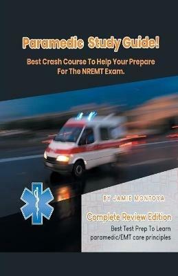 Paramedic Study Guide! Best Crash Course to Help You Prepare For the NREMT Exam Complete Review Edition - Best Test Prep to Learn Paramedic Care Principles - Jamie Montoya - cover