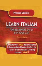 Learn Italian For Beginners Easily and In Your Car Phrases Edition! Contains Over 1000 Italian Beginner & Intermediate Phrases: Perfect For Travel - Best Language Learning Lessons - Level 1