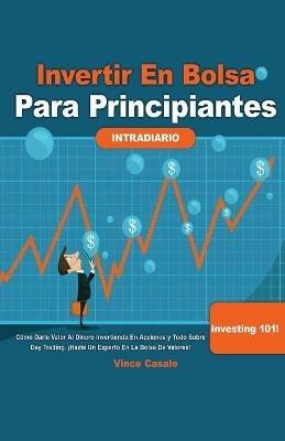 Invertir en Bolsa para Principiantes: Como darle valor al dinero invirtiendo en acciones y todo sobre Day Trading! !Hazte un experto en la bolsa de valores! Investing 101-Todo lo que necesitas saber: Como darle valor al dinero invirtiendo en acciones y todo sobre Day Trading! 1 !Hazte un exper - Vince Casale - cover