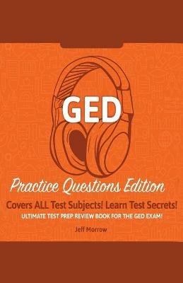 GED Study Guide!: Practice Questions Edition! Ultimate Test Prep Review Book For The GED Exam!: Covers ALL Test Subjects! Learn Test Secrets! - Jeff Morrow - cover