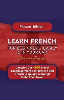 Learn French For Beginners Easily And In Your Car! Phrases Edition Contains 500 French Phrases - Immersion Languages - cover