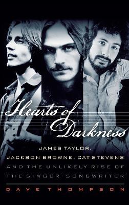 Hearts of Darkness: James Taylor, Jackson Browne, Cat Stevens and the Unlikely Rise of the Singer-Songwriter - Dave Thompson - cover