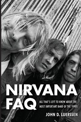 Nirvana FAQ: All That's Left to Know About the Most Important Band of the 1990s - John D. Luerssen - cover