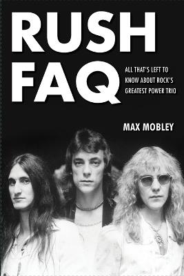 Rush FAQ: All That's Left to Know About Rock's Greatest Power Trio - Max Mobley - cover