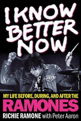 I Know Better Now: My Life Before, During and After the Ramones - Richie Ramone - cover
