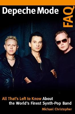 Depeche Mode FAQ: All That's Left to Know About the World's Finest Synth-Pop Band - Michael Christopher - cover