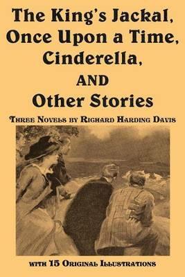 The King's Jackal, Once Upon a Time, Cinderella, and Other Stories - Richard Harding Davis - cover