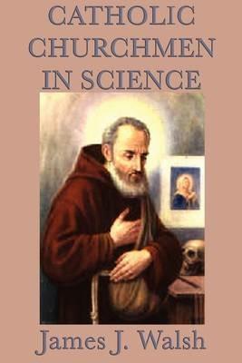 Catholic Churchmen in Science - James J Walsh - cover