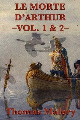 Le Morte D'Arthur -Vol. 1 & 2-: The Complete Arthurian Classic of King Arthur and the Knights of the Round Table - Thomas Malory - cover