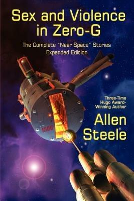Sex and Violence in Zero-G: The Complete Near Space Stories, Expanded Edition - Allen Steele - cover