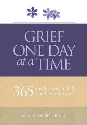 Grief One Day at a Time: 365 Meditations to Help You Heal After Loss - Alan Wolfelt - cover