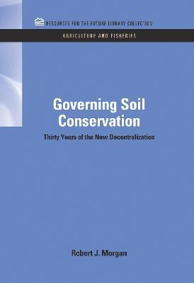 Governing Soil Conservation: Thirty Years of the New Decentralization - Robert J. Morgan - cover