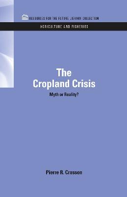The Cropland Crisis: Myth or Reality? - Pierre Crosson - cover