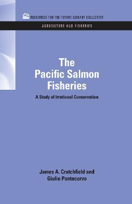 The Pacific Salmon Fisheries: A Study of Irrational Conservation - James A. Crutchfield,Giulio Pontecorvo - cover