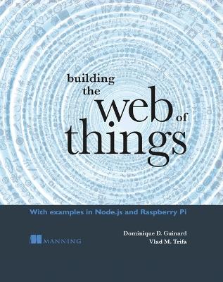 Building the Web of Things - Dominique Guinard,Vlad Trifa - cover