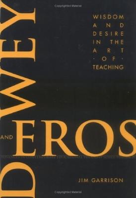 Dewey and Eros: Wisdom and Desire in the Art of Teaching - Jim Garrison - cover