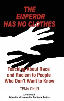 The Emperor Has No Clothes: Teaching about Race and Racism to People Who Don't Want to Know - Tema Okun - cover