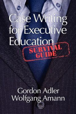 Case Writing for Executive Education: A Survival Guide - Gordon Adler,Wolfgang Amann - cover