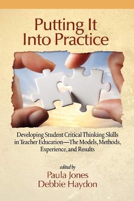 Putting It Into Practice: Developing Student Critical Thinking Skills in Teacher Education - The Models, Methods, Experiences and Results - cover