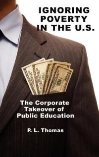 Ignoring Poverty in the U.S.: The Corporate Takeover of Public Education - P. L. Thomas - cover