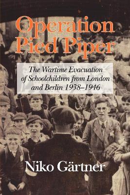 Operation Pied Piper: The Wartime Evacuation of Schoolchildren from London and Berlin 1938-46 - Niko Gartner - cover