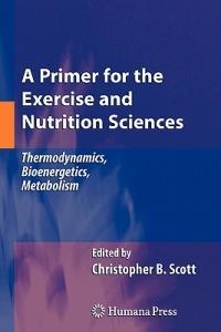 A Primer for the Exercise and Nutrition Sciences: Thermodynamics, Bioenergetics, Metabolism - Christopher B. Scott - cover