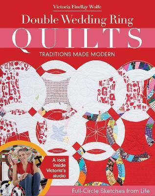 Double Wedding Ring Quilts - Traditions Made Modern: Full-Circle Sketches from Life - Victoria Findlay Wolfe - cover
