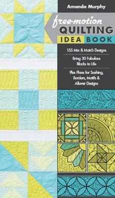 Free-motion Quilting Idea Book: 155 Mix & Match Designs • Bring 30 Fabulous Blocks to Life • Plus Plans for Sashing, Borders, Motifs & Allover Designs - Amanda Murphy - cover