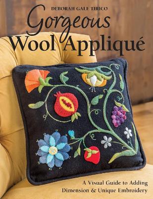 Gorgeous Wool Appliqué: A Visual Guide to Adding Dimension & Unique Embroidery - Deborah Gale Tirico - cover
