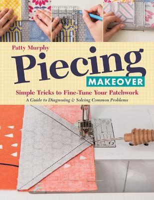 Piecing Makeover: Simple Tricks to Fine-Tune Your Patchwork - Patty Murphy - cover