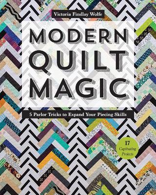 Modern Quilt Magic: 5 Parlor Tricks to Expand Your Piecing Skills - Victoria Findlay Wolfe - cover