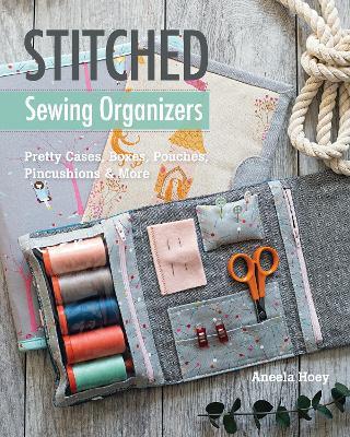 Stitched Sewing Organizers: Pretty Cases, Boxes, Pouches, Pincushions & More - Aneela Hoey - cover