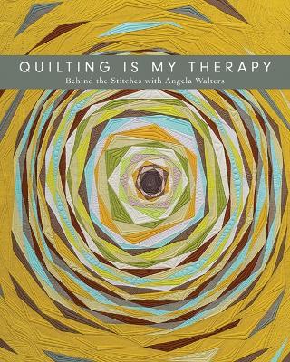 Quilting is My Therapy: Behind the Stitches with Angela Walters - Angela Walters - cover