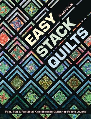 Easy Stack Quilts: Fast, Fun & Fabulous Kaleidoscope Quilts for Fabric Lovers - Paula Doyle - cover