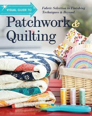 Visual Guide to Patchwork & Quilting: Fabric Selection to Finishing Techniques & Beyond - cover