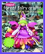 Magical Forest Fairy Crafts Through the Seasons: Make 25 Enchanting Forest Fairies, Gnomes & More from Simple Supplies