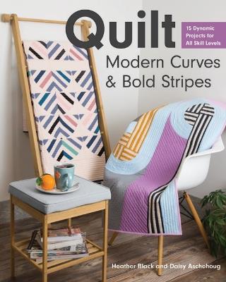 Quilt Modern Curves & Bold Stripes: 15 Dynamic Projects for All Skills Levels - Heather Black,Daisy Aschehoug - cover