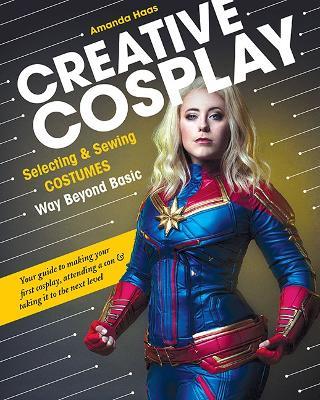 Creative Cosplay: Selecting & Sewing Costumes Way Beyond Basic - Amanda Haas - cover