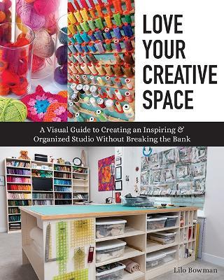 Love Your Creative Space: A Visual Guide to Creating an Inspiring & Organized Studio without Breaking the Bank - Lilo Bowman - cover