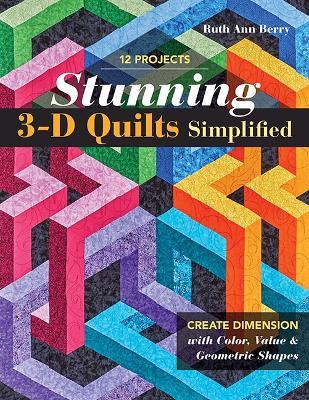 Stunning 3-D Quilts Simplified: Create Dimension with Color, Value & Geometric Shapes - Ruth Ann Berry - cover