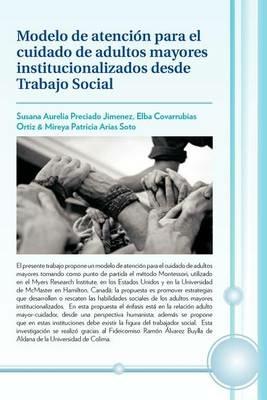 Modelo de Atencion Para El Cuidado de Adultos Mayores Institucionalizados Desde Trabajo Social - S Preciado,E Covarrubias,M Arias - cover