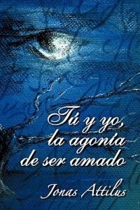 Tu y Yo, La Agonia de Ser Amado - Jonas Attilus - cover