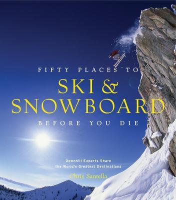 Fifty Places to Ski and Snowboard Before You Die - Chris Santella - cover
