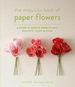 Exquisite Book of Paper Flowers: A Guide to Making Unbelievably Realistic Paper Blooms