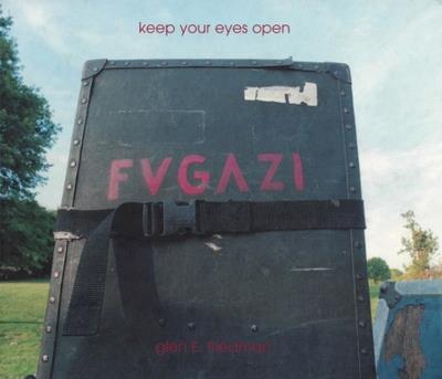 Keep Your Eyes Open: The Fugazi Photographs of Glen E. Friedman - Glen E Friedman,Ian F Svenonius - cover
